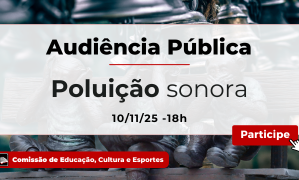 Banner digital com fundo de esculturas metálicas. Texto: "Audiência Pública - Poluição sonora - 10/11/25 - 18h". Embaixo, faixa vermelha: "Comissão de Educação, Cultura e Esportes". Botão vermelho à direita com "Participe".