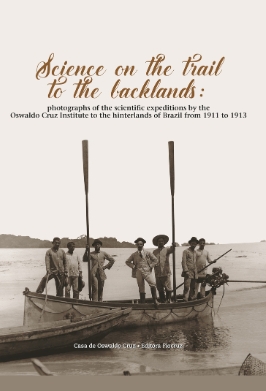 Science on the Trail to the Backlands: photographs of the scientific expeditions by the Oswaldo Cruz Institute to the hinterlands of Brazil from 1911 to 1913